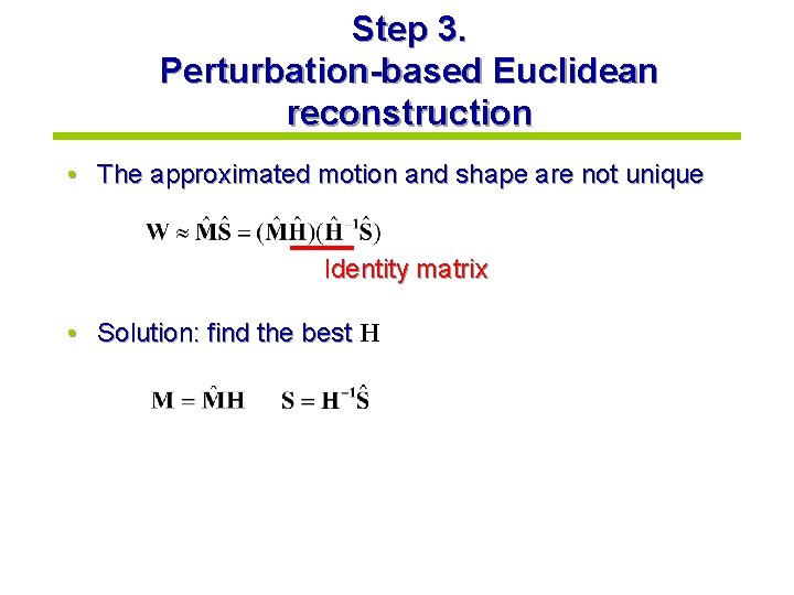 Step 3. Perturbation-based Euclidean reconstruction • The approximated motion and shape are not unique
