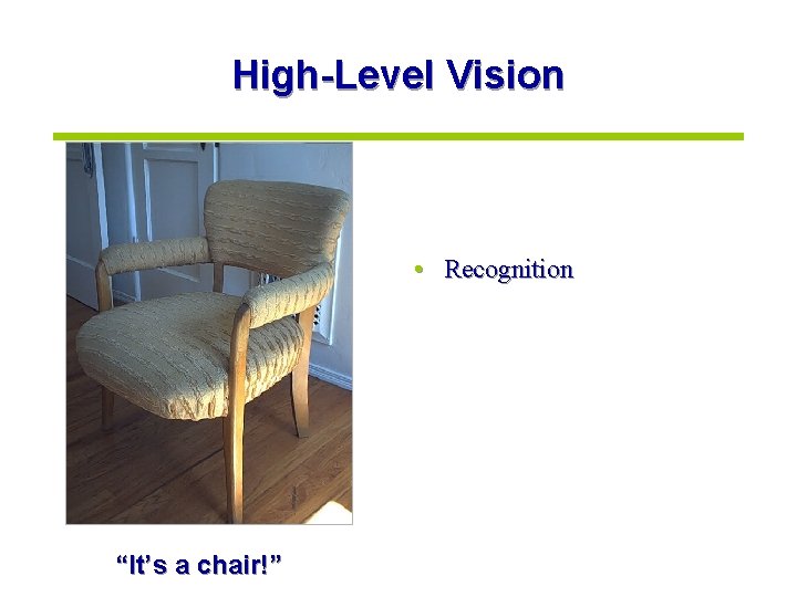 High-Level Vision • Recognition “It’s a chair!” 