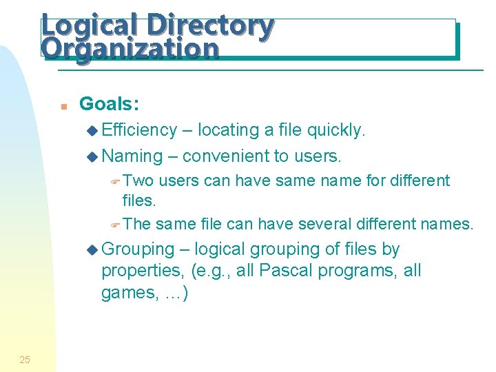 Logical Directory Organization n Goals: u Efficiency – locating a file quickly. u Naming Logical Directory Organization n Goals: u Efficiency – locating a file quickly. u Naming