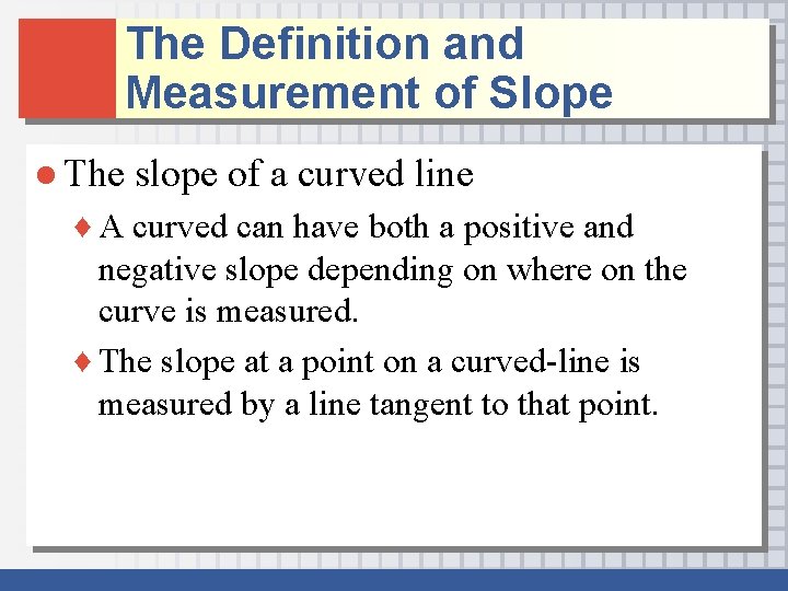 The Definition and Measurement of Slope ● The slope of a curved line ♦ The Definition and Measurement of Slope ● The slope of a curved line ♦