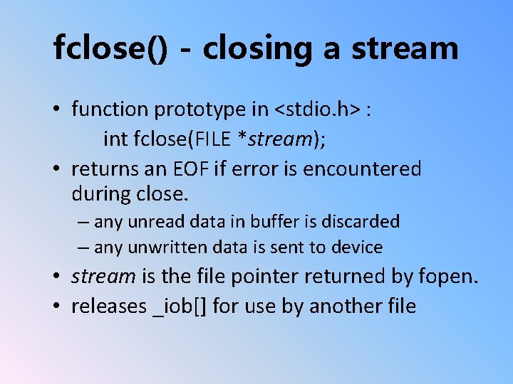 fclose() - closing a stream • function prototype in <stdio. h> : int fclose(FILE