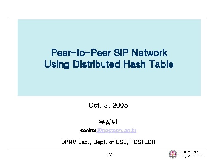 Peer-to-Peer SIP Network Using Distributed Hash Table Oct. 8. 2005 윤성민 seeker@postech. ac. kr