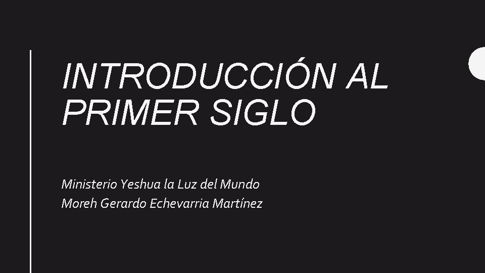 INTRODUCCIÓN AL PRIMER SIGLO Ministerio Yeshua la Luz del Mundo Moreh Gerardo Echevarria Martínez