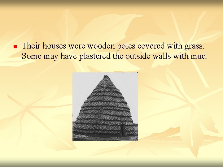 n Their houses were wooden poles covered with grass. Some may have plastered the