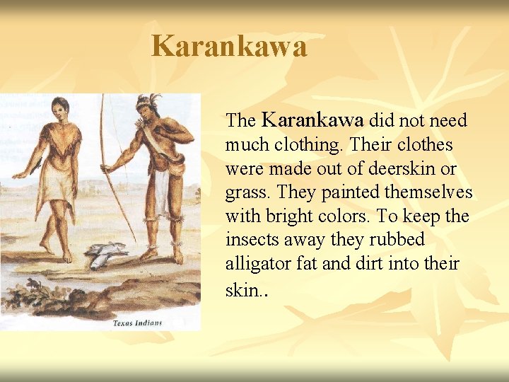 Karankawa The Karankawa did not need much clothing. Their clothes were made out of