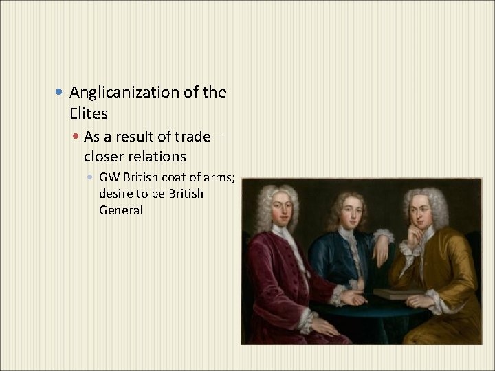  Anglicanization of the Elites As a result of trade – closer relations GW