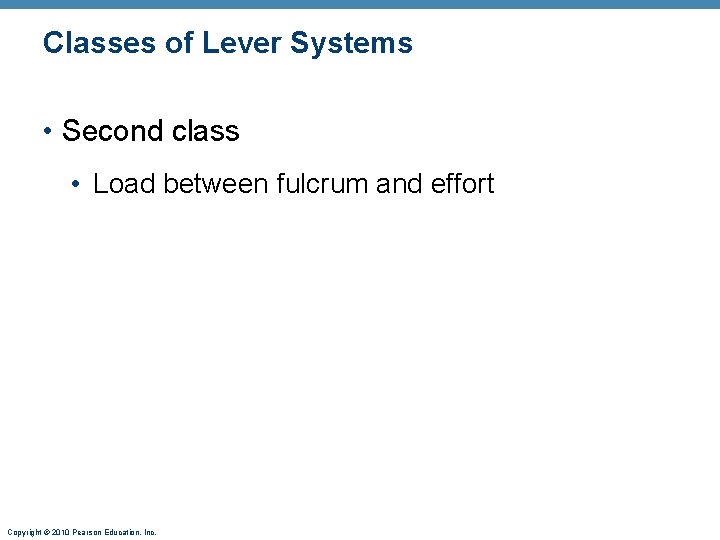 Classes of Lever Systems • Second class • Load between fulcrum and effort Copyright