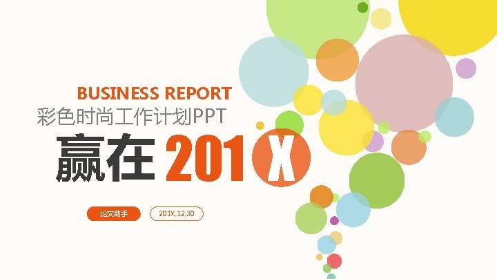 BUSINESS REPORT 彩色时尚 作计划PPT 赢在 201 X 论文助手 201 X. 12. 30 