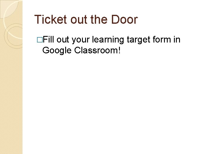 Ticket out the Door �Fill out your learning target form in Google Classroom! 