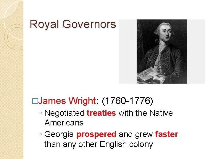 Royal Governors �James Wright: (1760 -1776) ◦ Negotiated treaties with the Native Americans ◦