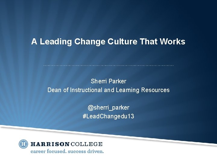 A Leading Change Culture That Works Sherri Parker Dean of Instructional and Learning Resources