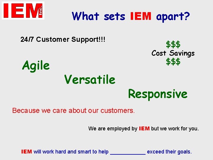 What sets IEM apart? 24/7 Customer Support!!! Agile Versatile $$$ Cost Savings $$$ Responsive