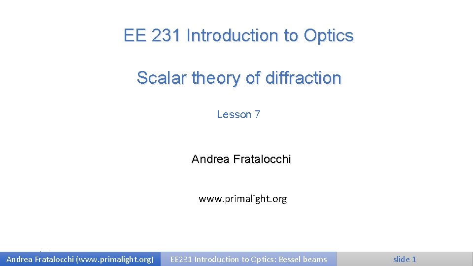 EE 231 Introduction to Optics Scalar theory of diffraction Lesson 7 Andrea Fratalocchi www.