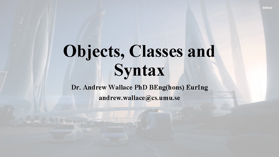 Objects, Classes and Syntax Dr. Andrew Wallace Ph. D BEng(hons) Eur. Ing andrew. wallace@cs.