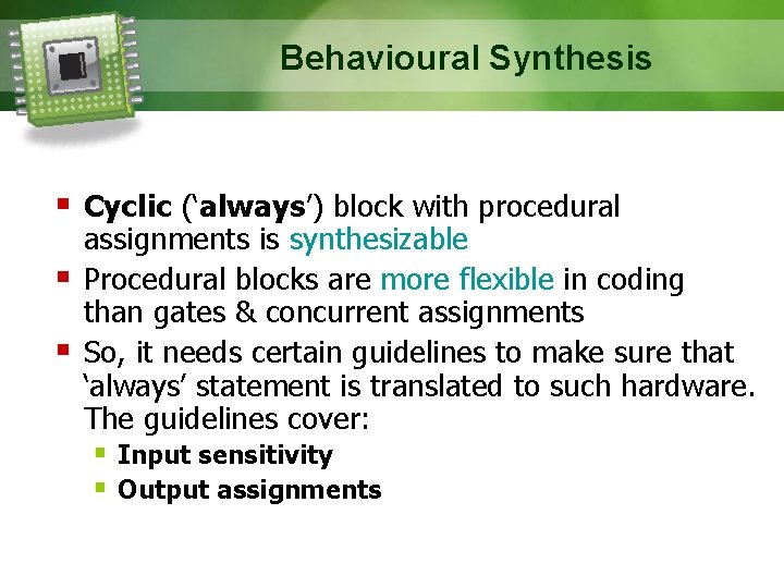 Behavioural Synthesis Cyclic (‘always’) block with procedural assignments is synthesizable Procedural blocks are more