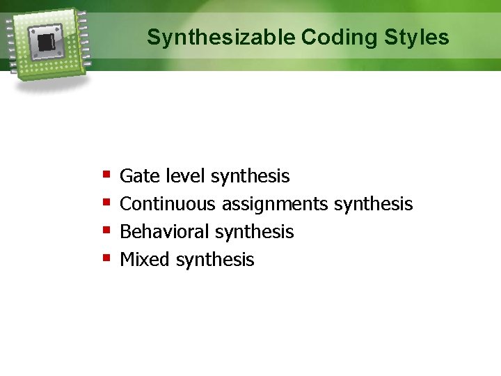 Synthesizable Coding Styles Gate level synthesis Continuous assignments synthesis Behavioral synthesis Mixed synthesis 