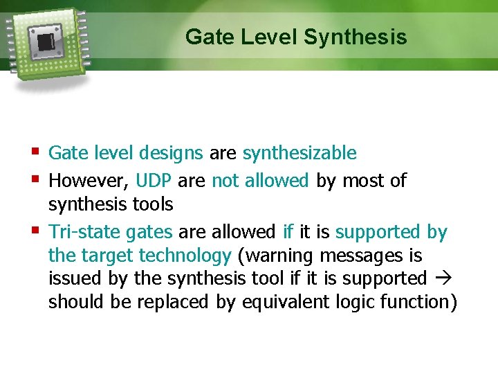 Gate Level Synthesis Gate level designs are synthesizable However, UDP are not allowed by