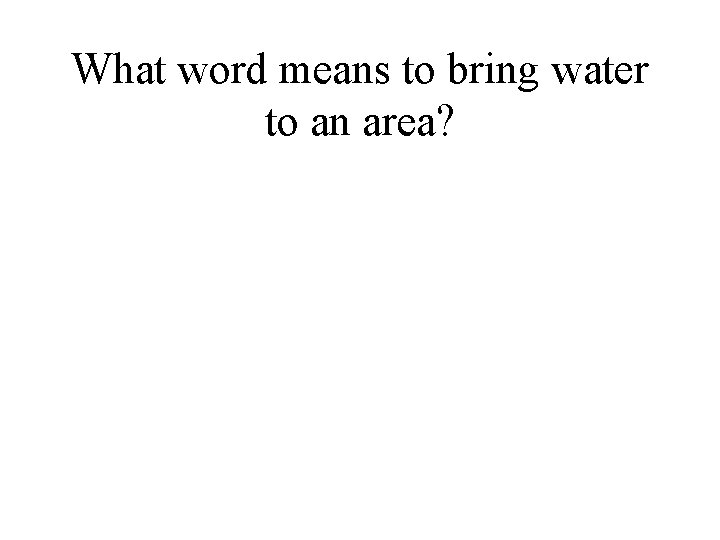 What word means to bring water to an area? 