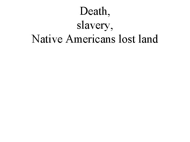Death, slavery, Native Americans lost land 