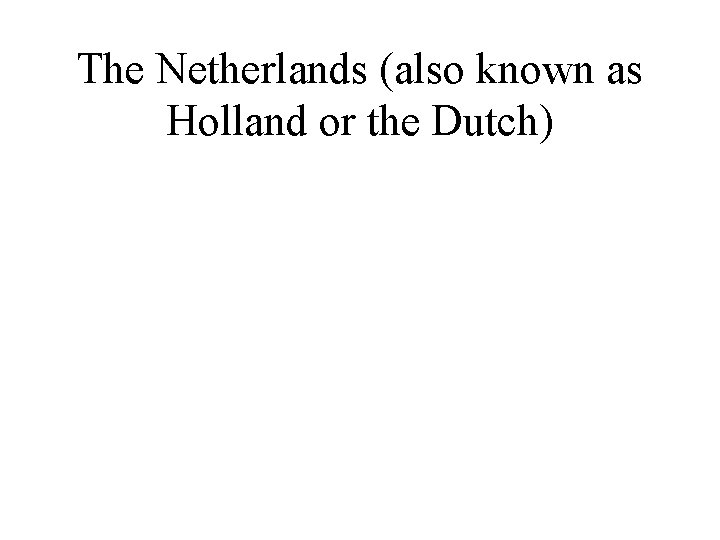 The Netherlands (also known as Holland or the Dutch) 