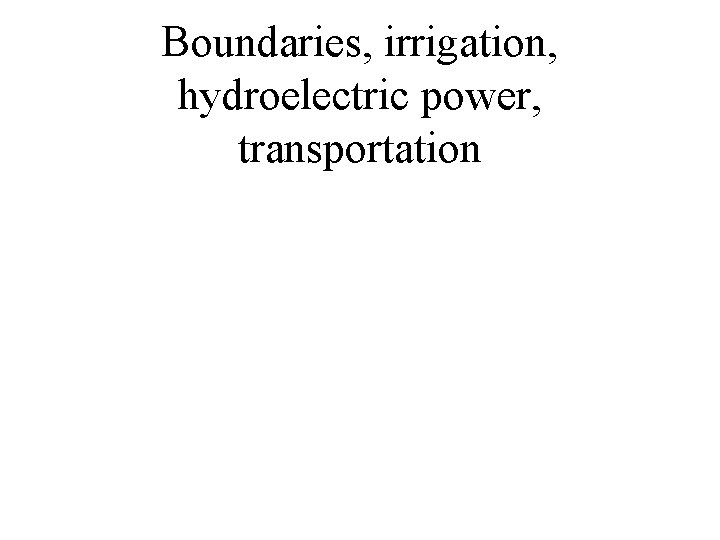 Boundaries, irrigation, hydroelectric power, transportation 