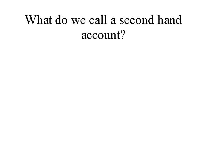 What do we call a second hand account? 