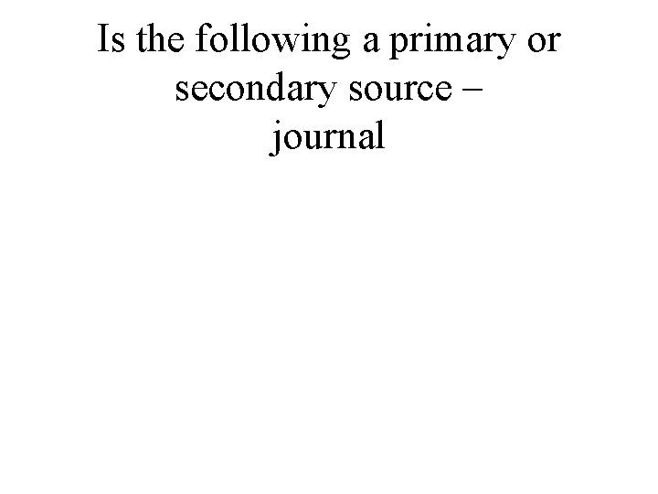 Is the following a primary or secondary source – journal 