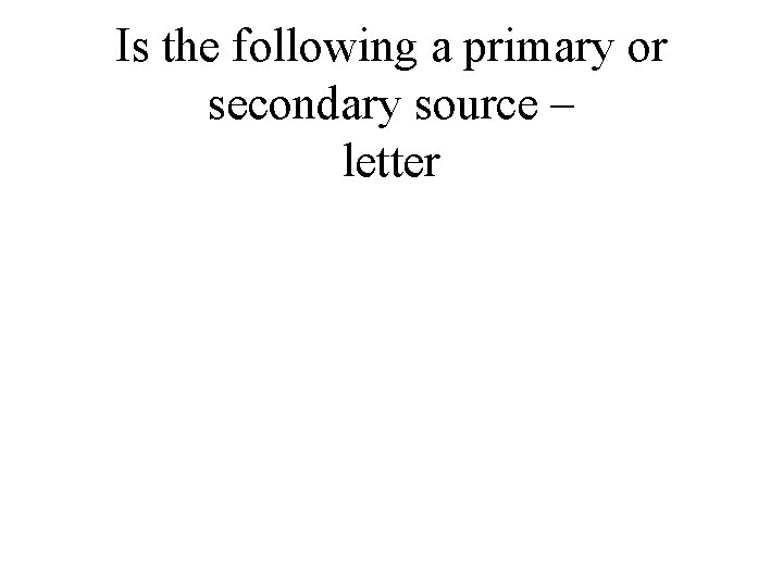 Is the following a primary or secondary source – letter 