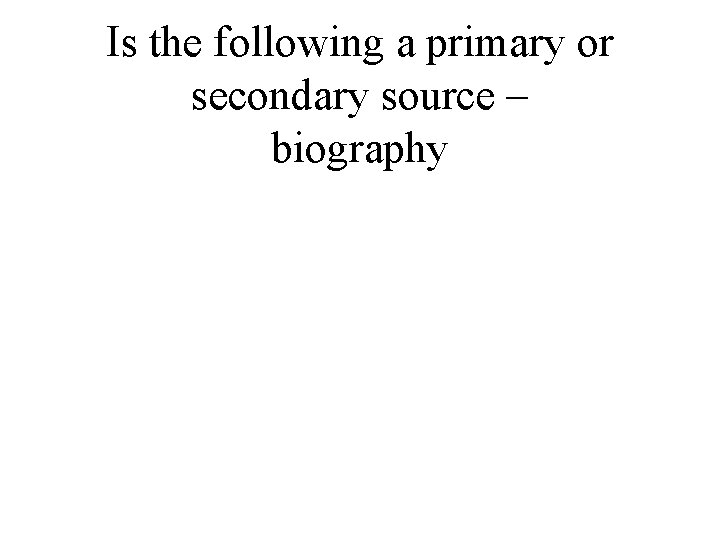 Is the following a primary or secondary source – biography 