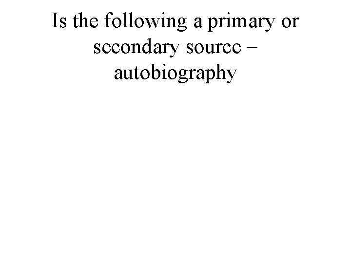 Is the following a primary or secondary source – autobiography 