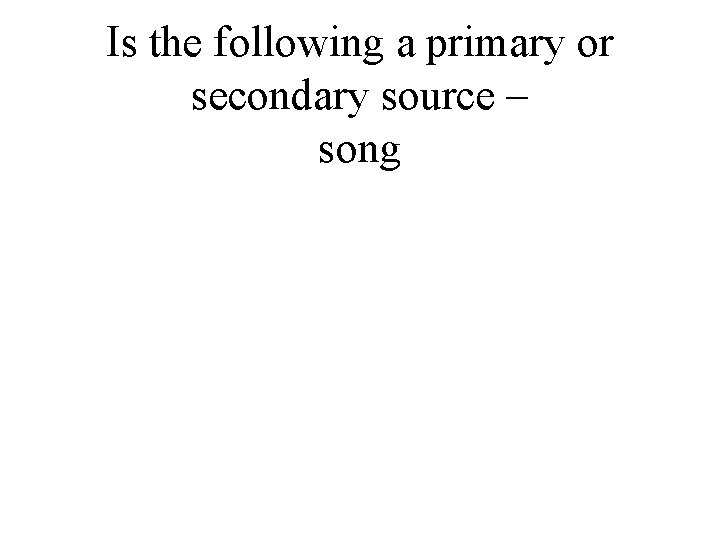 Is the following a primary or secondary source – song 
