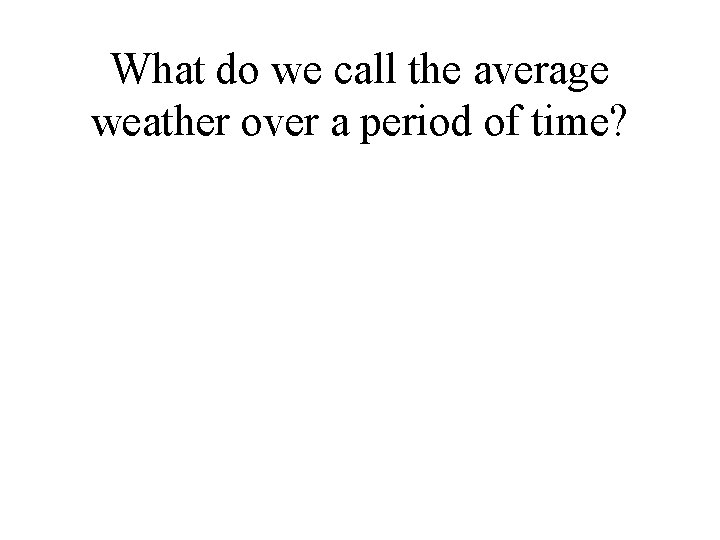 What do we call the average weather over a period of time? 