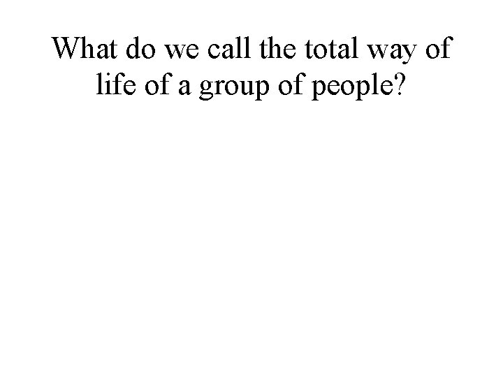 What do we call the total way of life of a group of people?