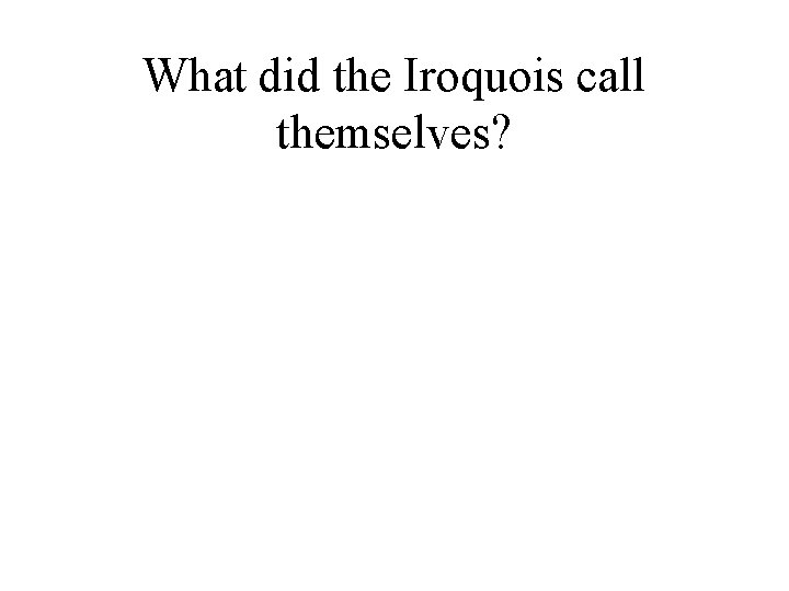 What did the Iroquois call themselves? 