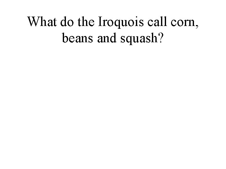 What do the Iroquois call corn, beans and squash? 