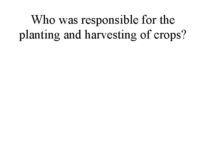 Who was responsible for the planting and harvesting of crops? 