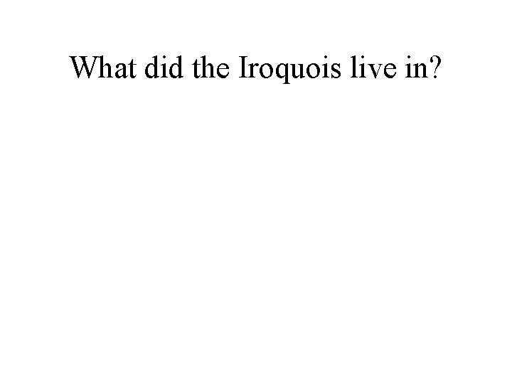 What did the Iroquois live in? 