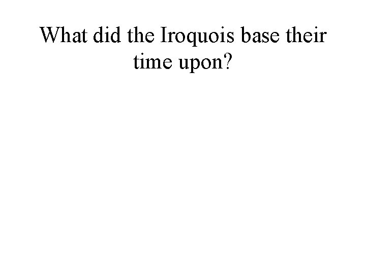 What did the Iroquois base their time upon? 