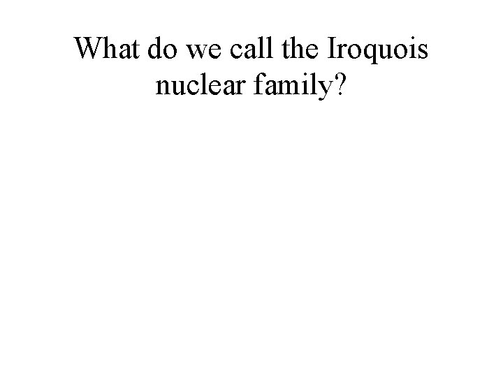 What do we call the Iroquois nuclear family? 