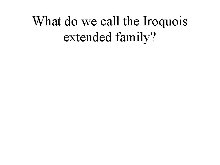 What do we call the Iroquois extended family? 