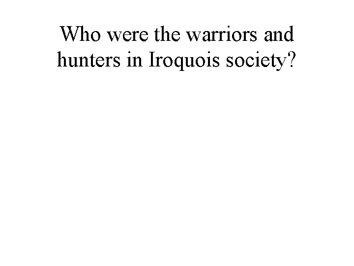 Who were the warriors and hunters in Iroquois society? 