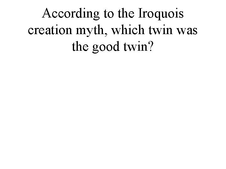 According to the Iroquois creation myth, which twin was the good twin? 