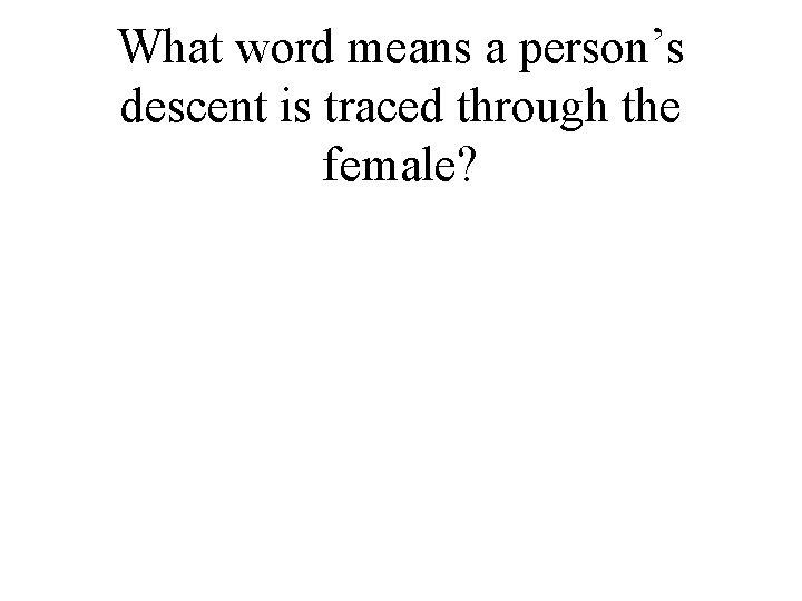 What word means a person’s descent is traced through the female? 