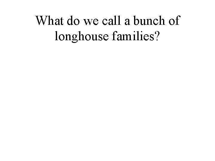 What do we call a bunch of longhouse families? 