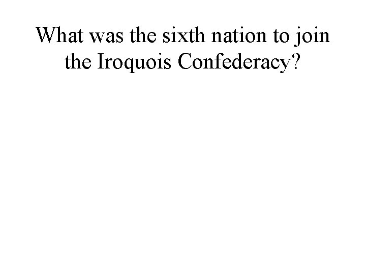 What was the sixth nation to join the Iroquois Confederacy? 