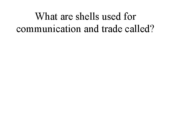 What are shells used for communication and trade called? 