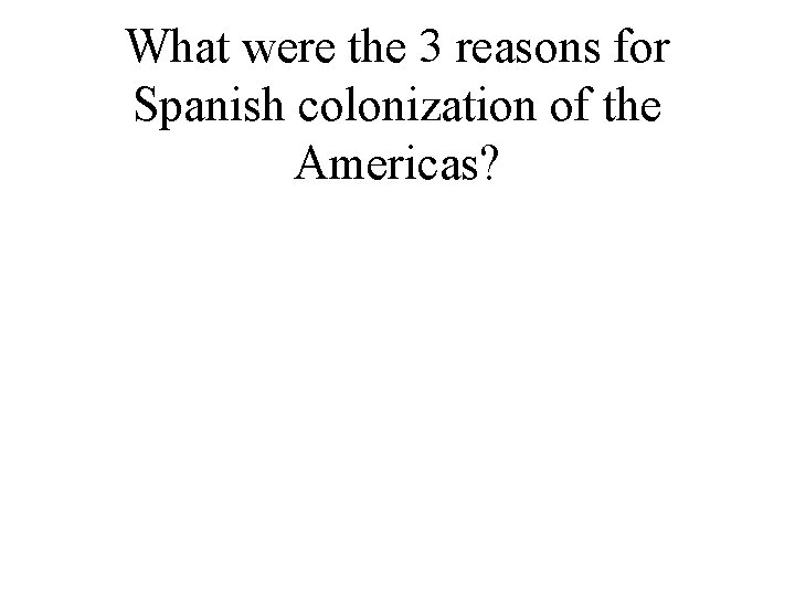 What were the 3 reasons for Spanish colonization of the Americas? 