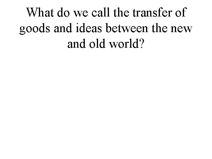 What do we call the transfer of goods and ideas between the new and