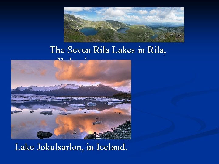 The Seven Rila Lakes in Rila, Bulgaria Lake Jokulsarlon, in Iceland. 