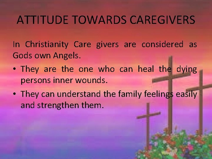 ATTITUDE TOWARDS CAREGIVERS In Christianity Care givers are considered as Gods own Angels. •